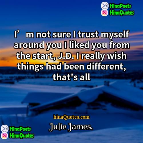 Julie James Quotes | I’m not sure I trust myself around